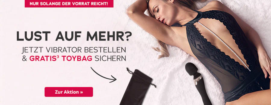 Das Bild zeigt eine Werbeanzeige mit einer Frau, die mit geschlossenen Augen und der Hand in den Haaren in einem schwarzen, leicht transparenten Body auf einem hellen Untergrund liegt. Neben der Frau ist ein schwarzer Vibrator und eine schwarze Toybag abgebildet. Darüber steht der Text: „Lust auf mehr? Jetzt Vibrator bestellen & gratis³ Toybag sichern“. Am oberen Rand befindet sich ein rotfarbener Button mit der Aufschrift „Nur solange der Vorrat reicht!“. Unten im Bild ist ebenfalls ein rotfarbener Button mit der Aufschrift „Zur Aktion »“.